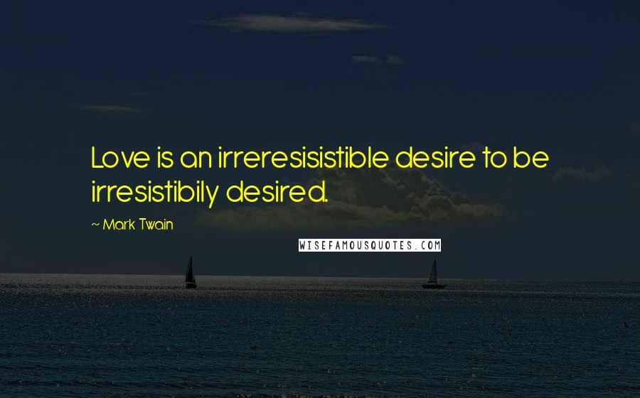 Mark Twain Quotes: Love is an irreresisistible desire to be irresistibily desired.