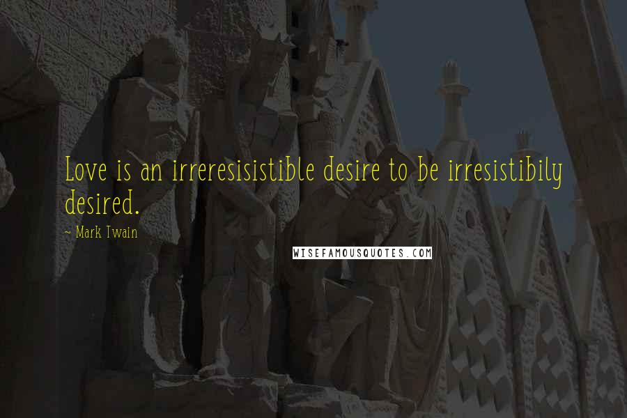 Mark Twain Quotes: Love is an irreresisistible desire to be irresistibily desired.