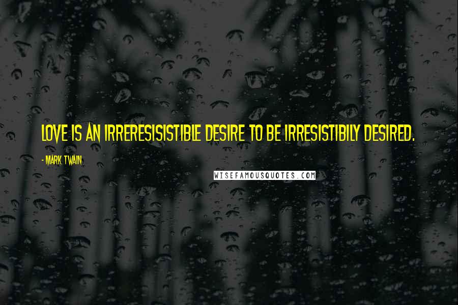 Mark Twain Quotes: Love is an irreresisistible desire to be irresistibily desired.