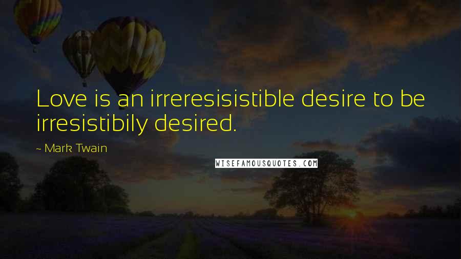 Mark Twain Quotes: Love is an irreresisistible desire to be irresistibily desired.