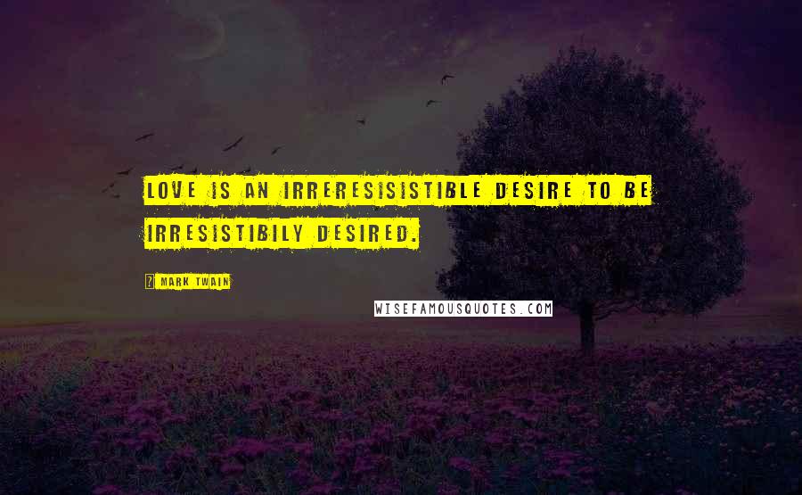 Mark Twain Quotes: Love is an irreresisistible desire to be irresistibily desired.