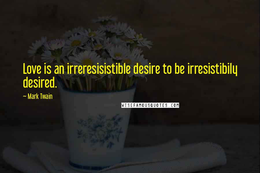 Mark Twain Quotes: Love is an irreresisistible desire to be irresistibily desired.