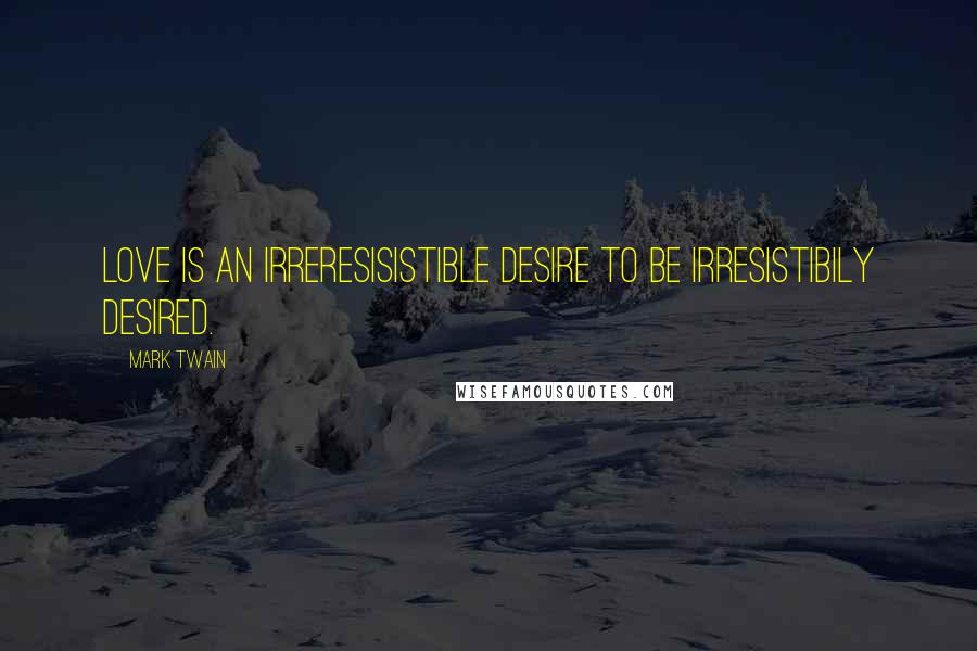 Mark Twain Quotes: Love is an irreresisistible desire to be irresistibily desired.