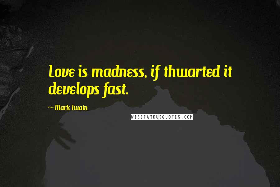 Mark Twain Quotes: Love is madness, if thwarted it develops fast.