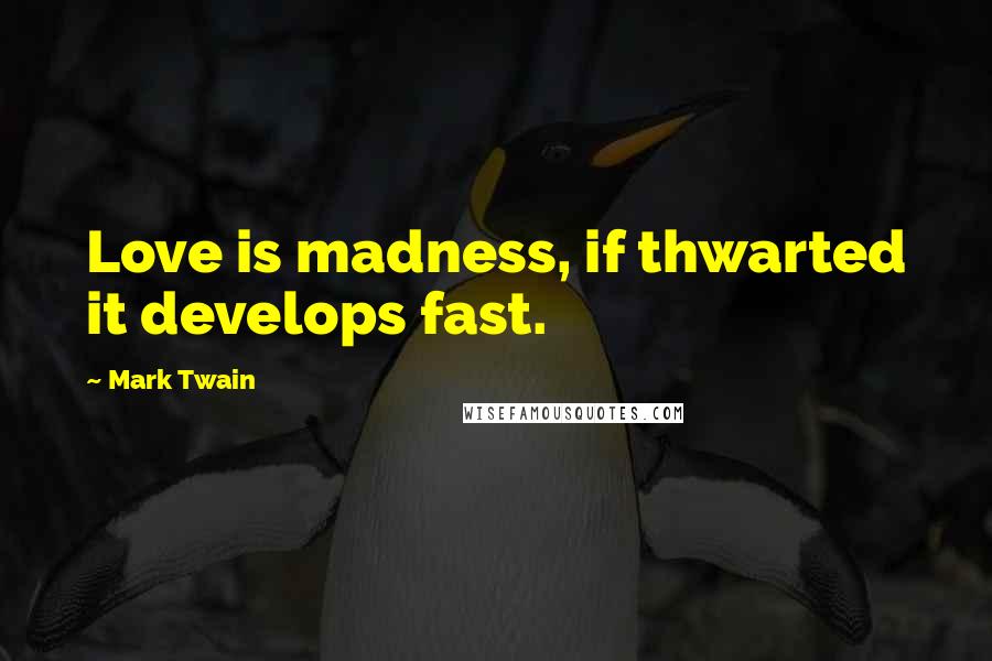 Mark Twain Quotes: Love is madness, if thwarted it develops fast.