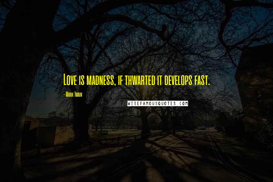 Mark Twain Quotes: Love is madness, if thwarted it develops fast.