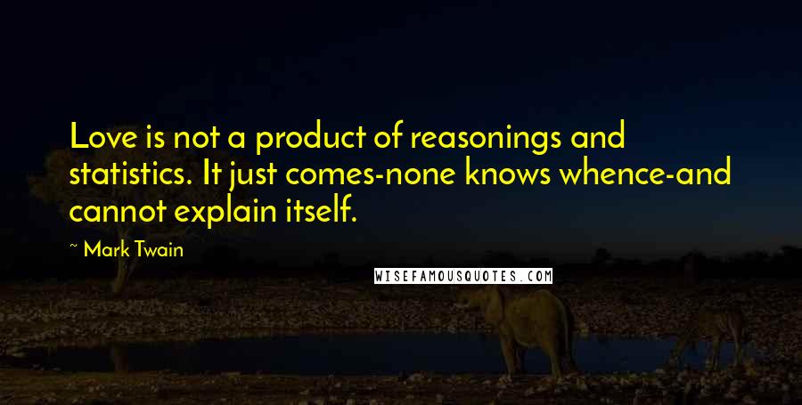 Mark Twain Quotes: Love is not a product of reasonings and statistics. It just comes-none knows whence-and cannot explain itself.