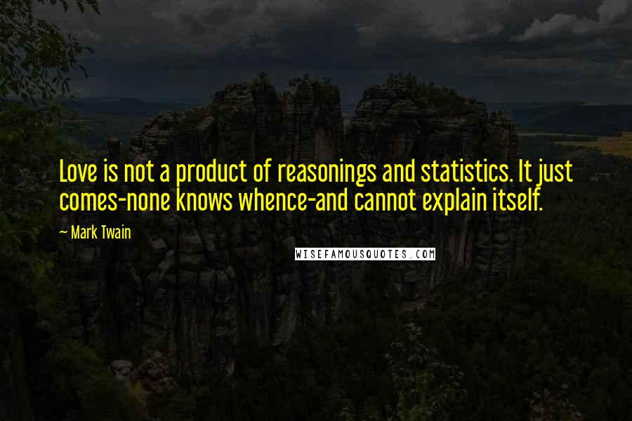 Mark Twain Quotes: Love is not a product of reasonings and statistics. It just comes-none knows whence-and cannot explain itself.