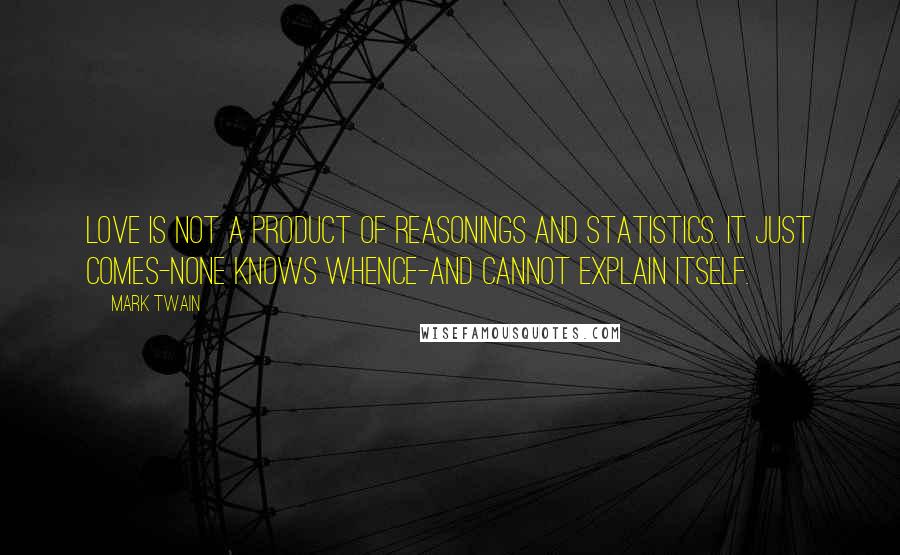 Mark Twain Quotes: Love is not a product of reasonings and statistics. It just comes-none knows whence-and cannot explain itself.