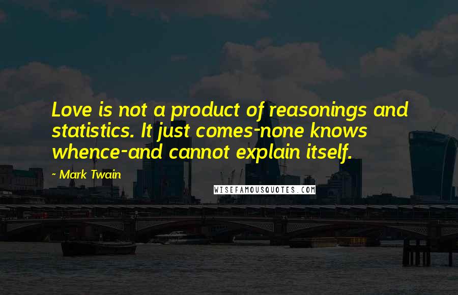 Mark Twain Quotes: Love is not a product of reasonings and statistics. It just comes-none knows whence-and cannot explain itself.