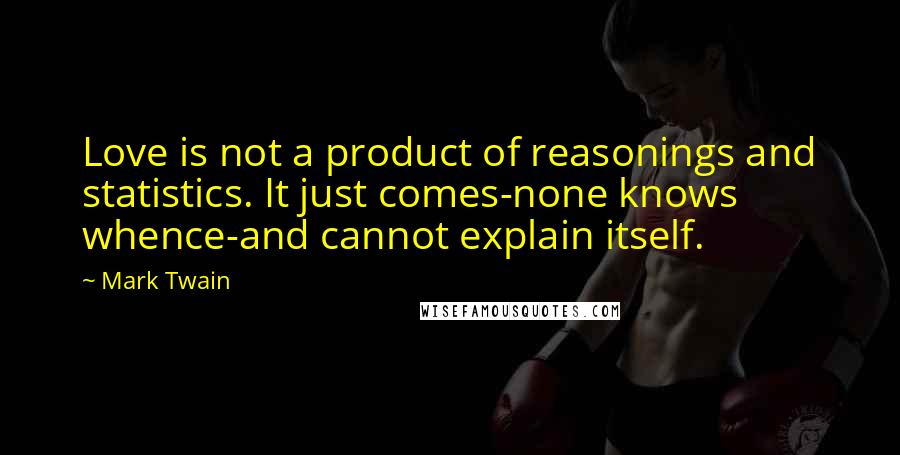 Mark Twain Quotes: Love is not a product of reasonings and statistics. It just comes-none knows whence-and cannot explain itself.