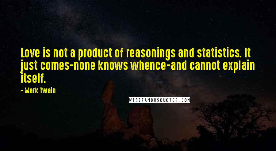 Mark Twain Quotes: Love is not a product of reasonings and statistics. It just comes-none knows whence-and cannot explain itself.