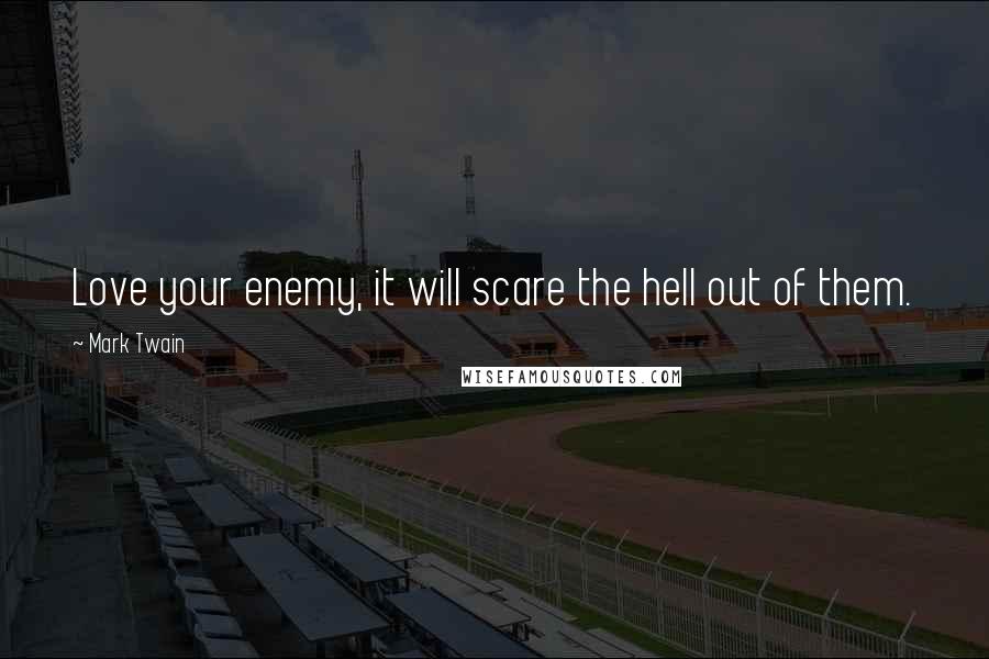 Mark Twain Quotes: Love your enemy, it will scare the hell out of them.