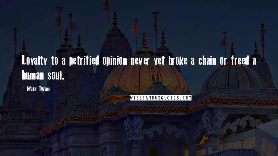 Mark Twain Quotes: Loyalty to a petrified opinion never yet broke a chain or freed a human soul.