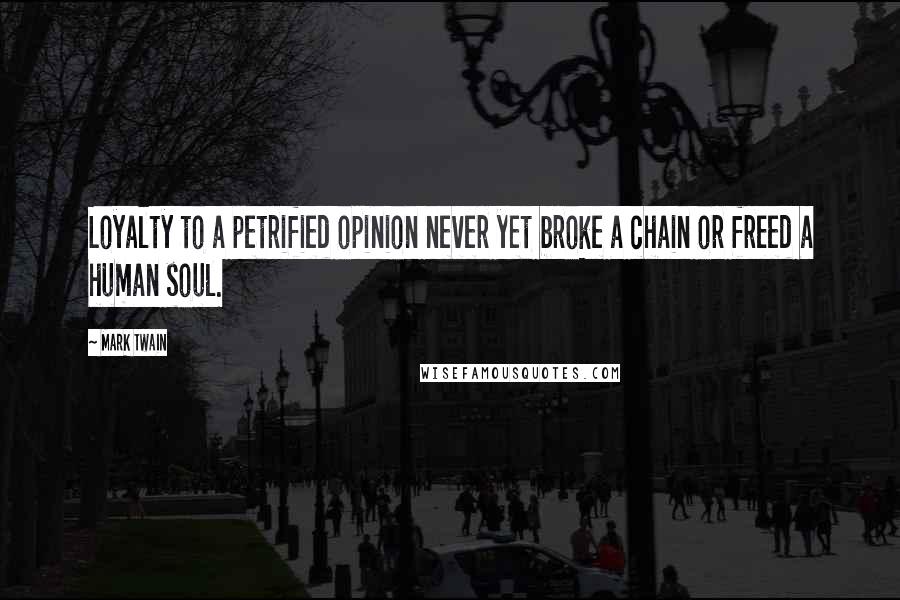 Mark Twain Quotes: Loyalty to a petrified opinion never yet broke a chain or freed a human soul.