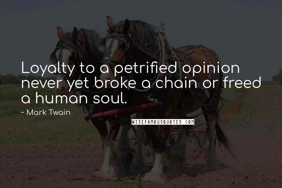 Mark Twain Quotes: Loyalty to a petrified opinion never yet broke a chain or freed a human soul.