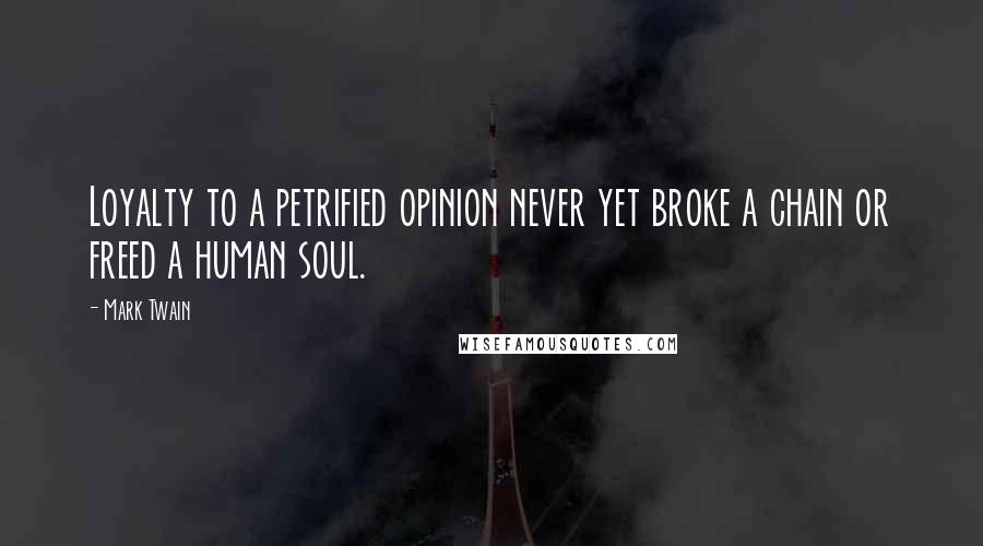 Mark Twain Quotes: Loyalty to a petrified opinion never yet broke a chain or freed a human soul.