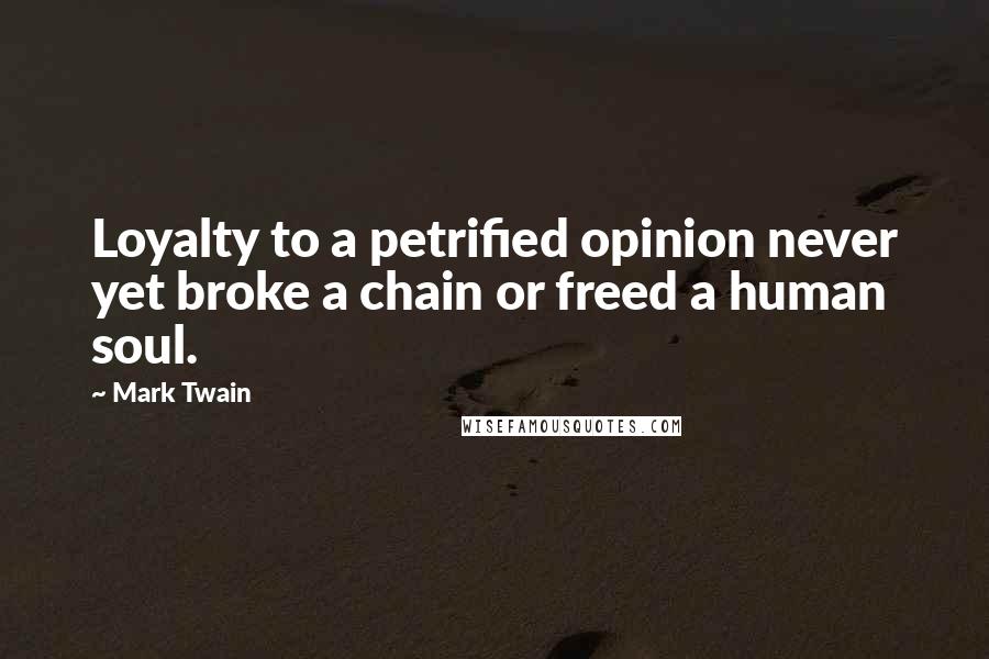 Mark Twain Quotes: Loyalty to a petrified opinion never yet broke a chain or freed a human soul.