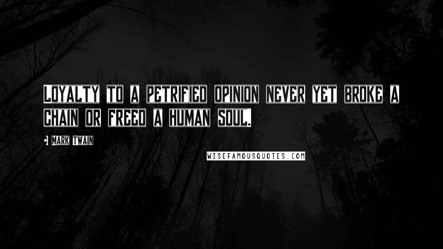 Mark Twain Quotes: Loyalty to a petrified opinion never yet broke a chain or freed a human soul.