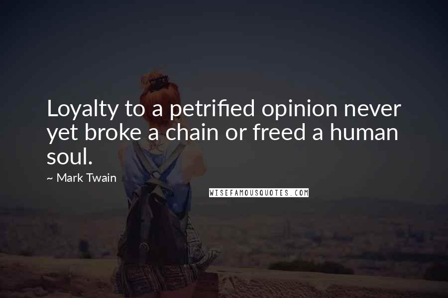 Mark Twain Quotes: Loyalty to a petrified opinion never yet broke a chain or freed a human soul.