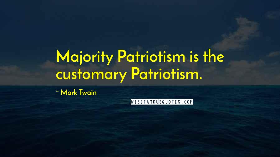 Mark Twain Quotes: Majority Patriotism is the customary Patriotism.