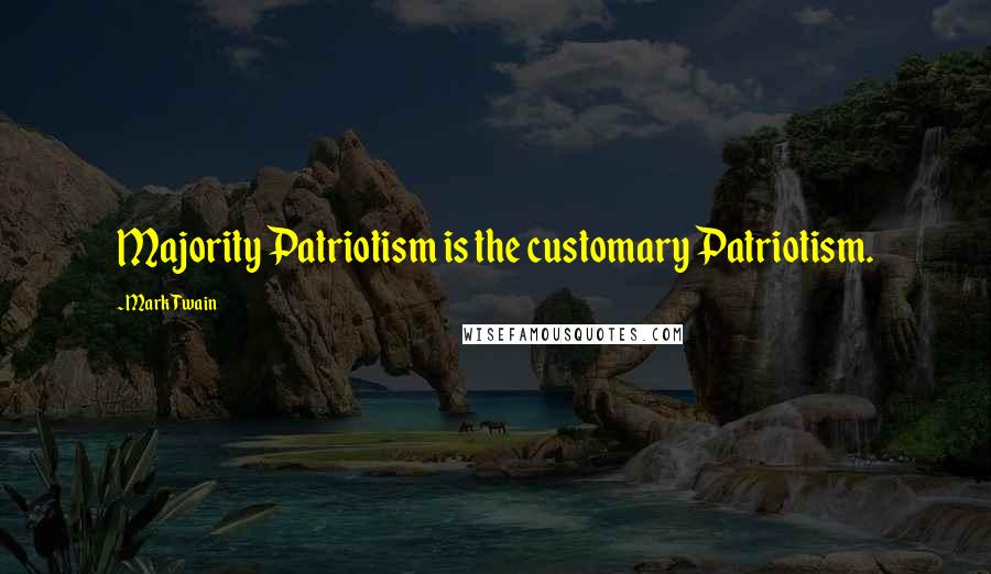 Mark Twain Quotes: Majority Patriotism is the customary Patriotism.