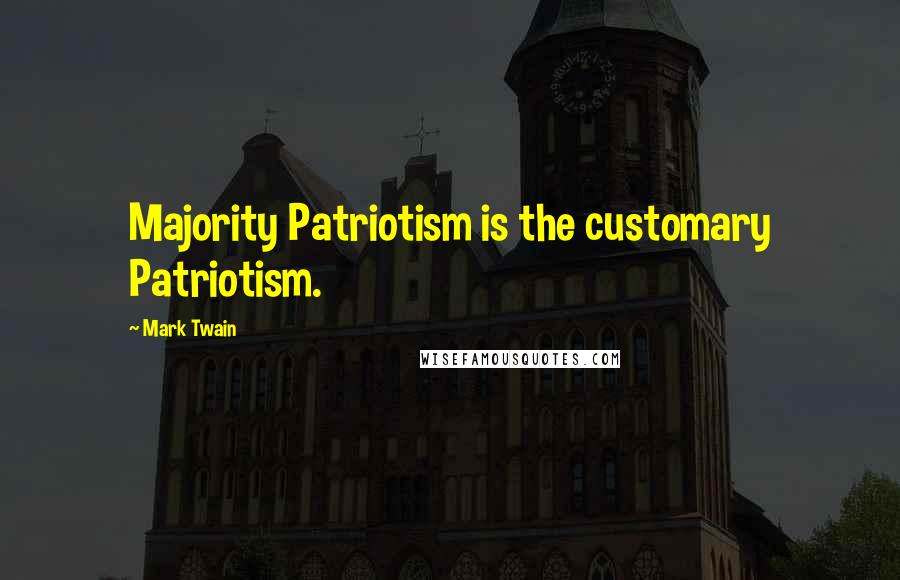 Mark Twain Quotes: Majority Patriotism is the customary Patriotism.