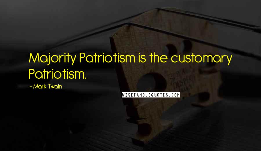 Mark Twain Quotes: Majority Patriotism is the customary Patriotism.