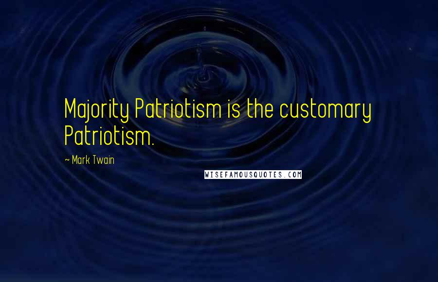 Mark Twain Quotes: Majority Patriotism is the customary Patriotism.