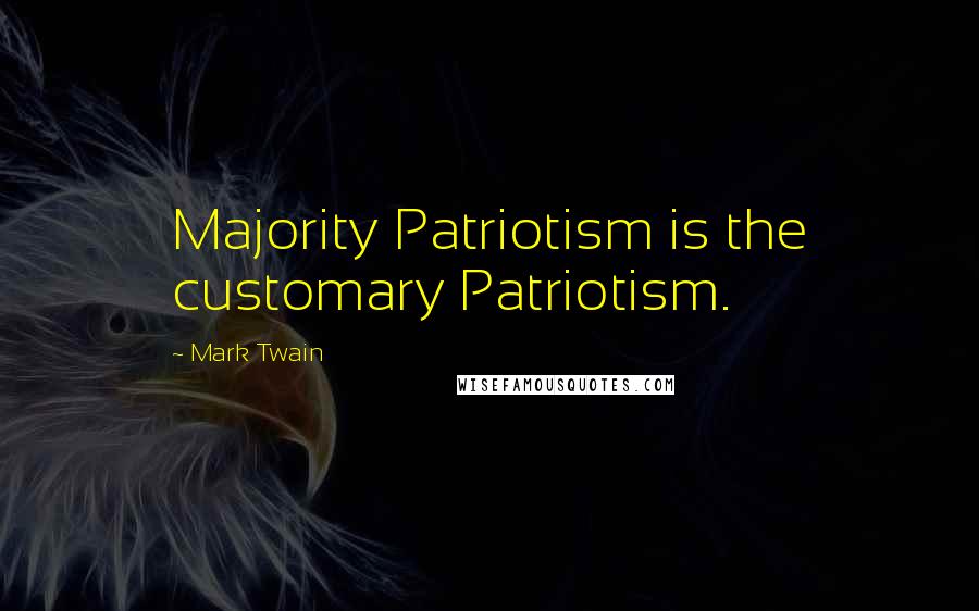 Mark Twain Quotes: Majority Patriotism is the customary Patriotism.