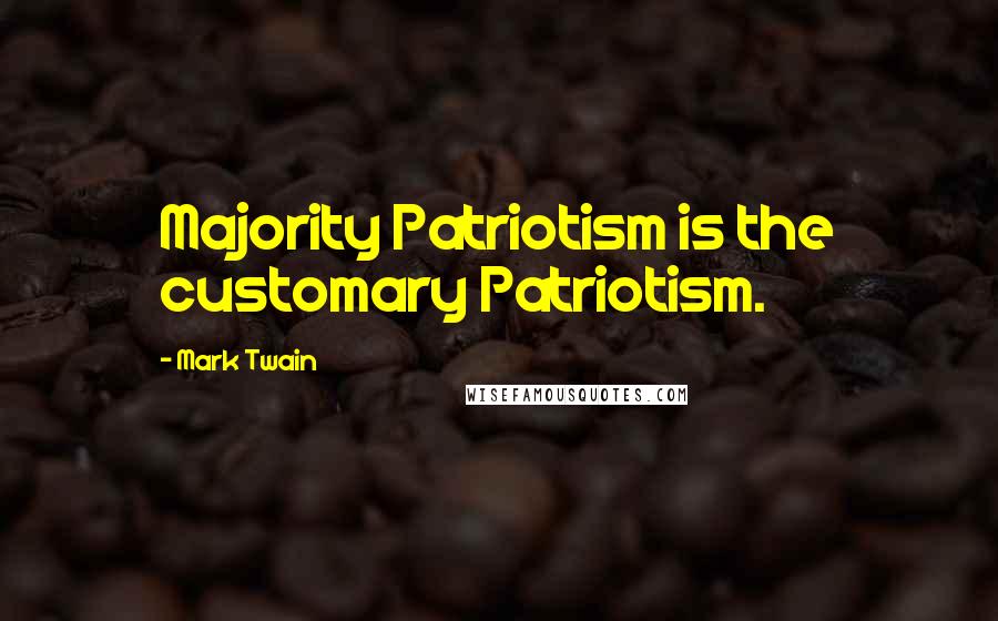 Mark Twain Quotes: Majority Patriotism is the customary Patriotism.
