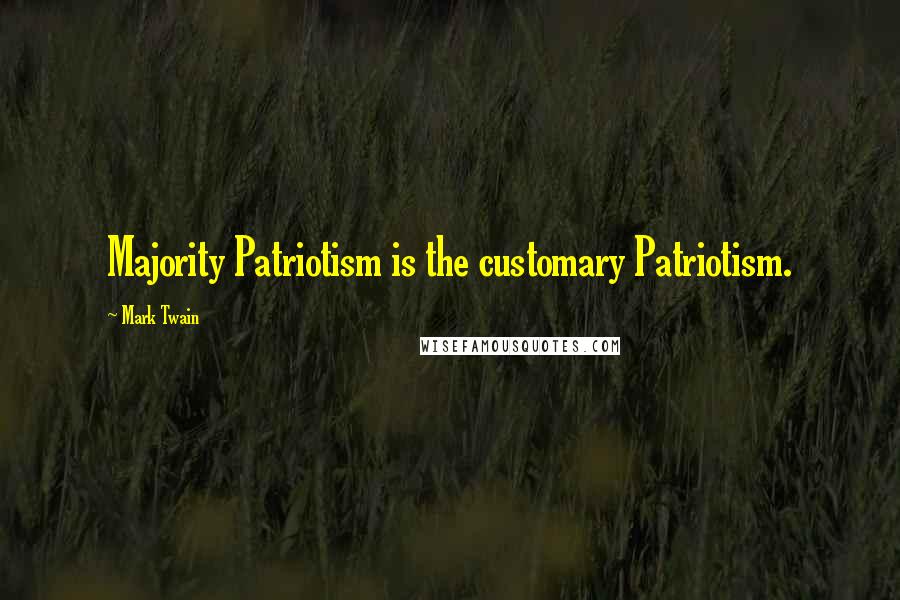 Mark Twain Quotes: Majority Patriotism is the customary Patriotism.