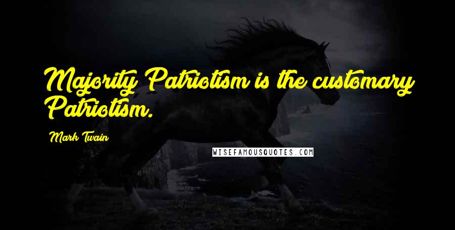 Mark Twain Quotes: Majority Patriotism is the customary Patriotism.