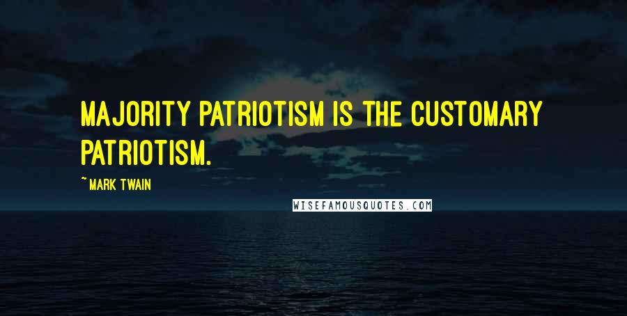 Mark Twain Quotes: Majority Patriotism is the customary Patriotism.