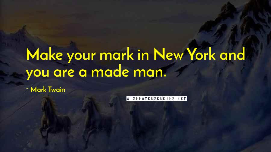 Mark Twain Quotes: Make your mark in New York and you are a made man.