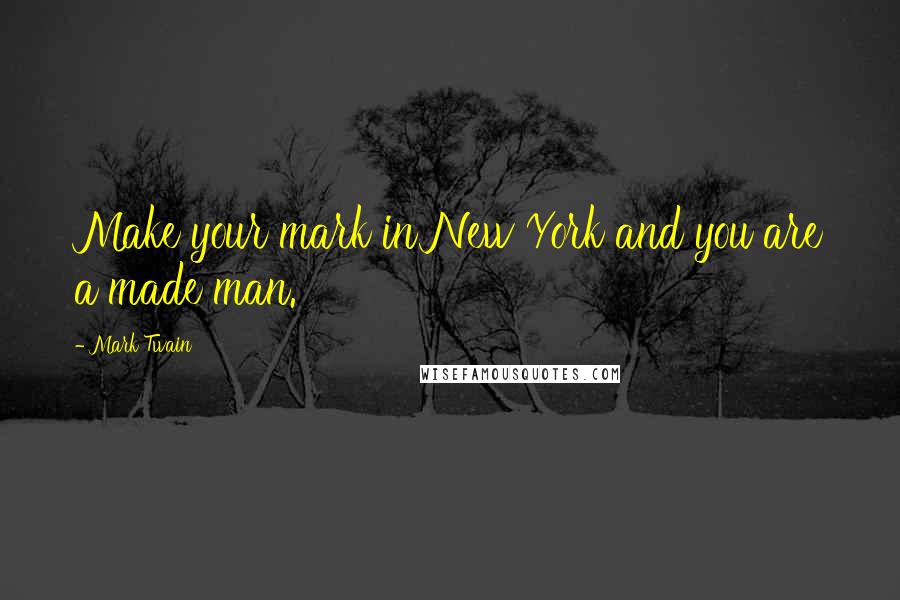 Mark Twain Quotes: Make your mark in New York and you are a made man.