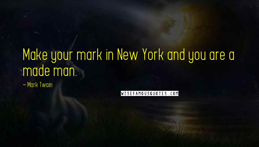 Mark Twain Quotes: Make your mark in New York and you are a made man.