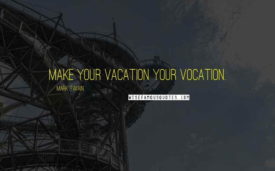 Mark Twain Quotes: Make your vacation your vocation.