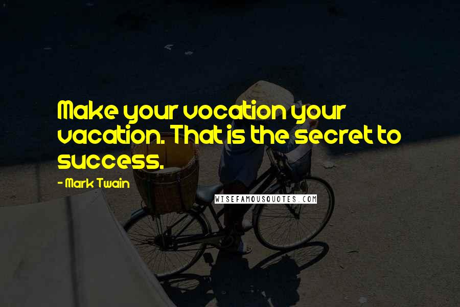 Mark Twain Quotes: Make your vocation your vacation. That is the secret to success.