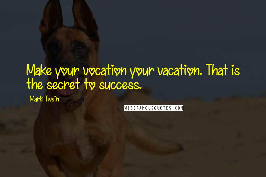 Mark Twain Quotes: Make your vocation your vacation. That is the secret to success.