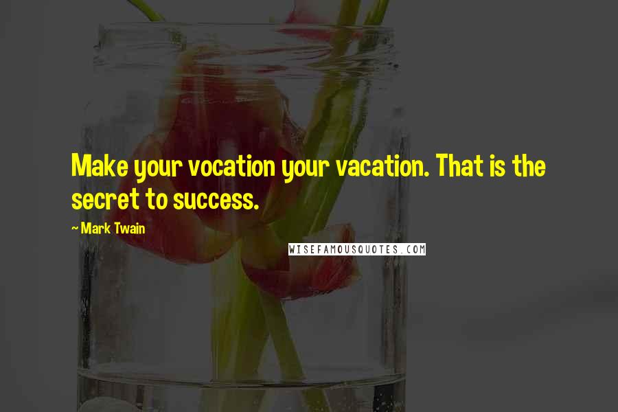 Mark Twain Quotes: Make your vocation your vacation. That is the secret to success.