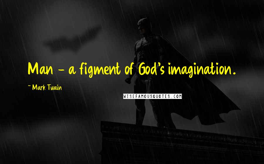 Mark Twain Quotes: Man - a figment of God's imagination.