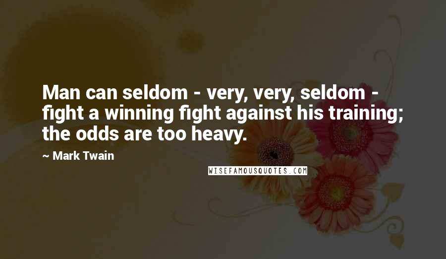 Mark Twain Quotes: Man can seldom - very, very, seldom - fight a winning fight against his training; the odds are too heavy.