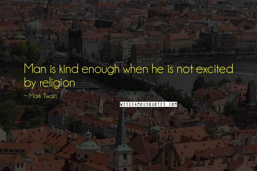 Mark Twain Quotes: Man is kind enough when he is not excited by religion