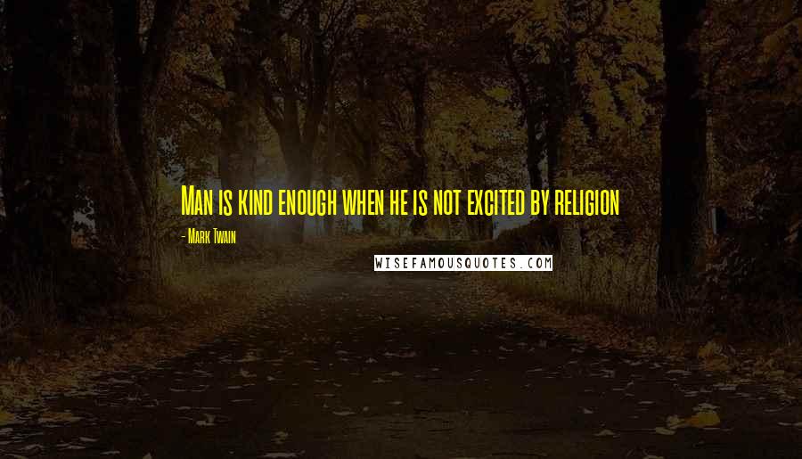 Mark Twain Quotes: Man is kind enough when he is not excited by religion