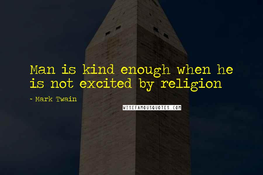 Mark Twain Quotes: Man is kind enough when he is not excited by religion