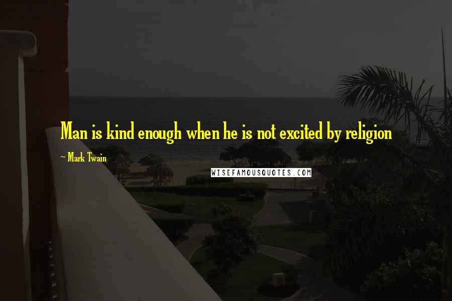 Mark Twain Quotes: Man is kind enough when he is not excited by religion