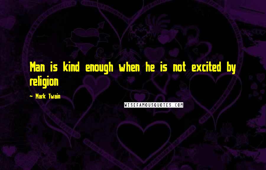 Mark Twain Quotes: Man is kind enough when he is not excited by religion