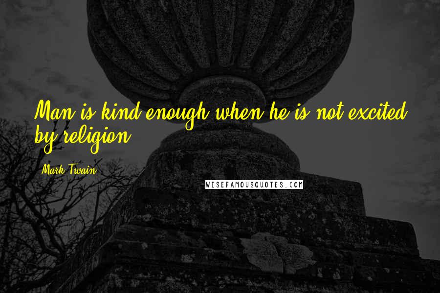 Mark Twain Quotes: Man is kind enough when he is not excited by religion