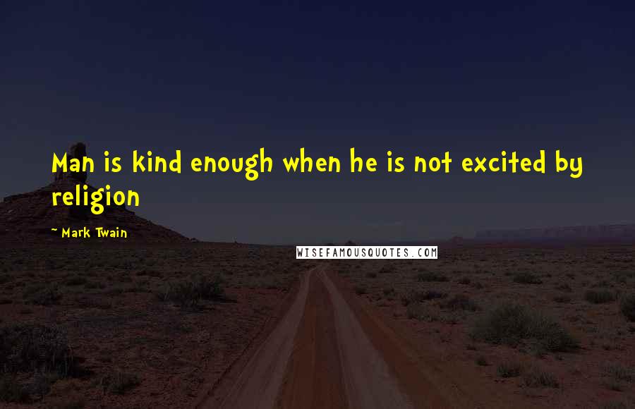 Mark Twain Quotes: Man is kind enough when he is not excited by religion